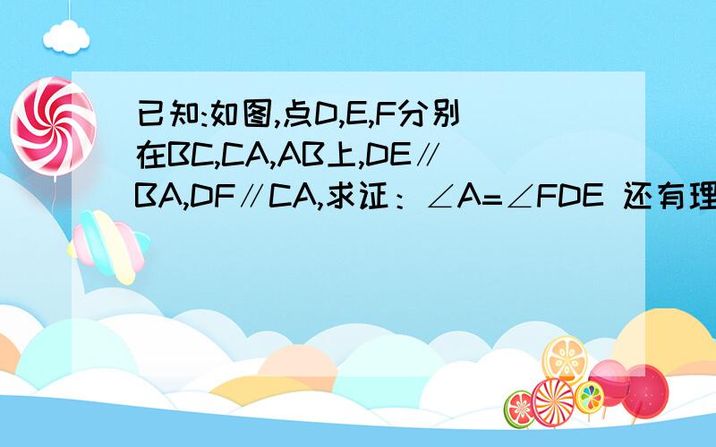 已知:如图,点D,E,F分别在BC,CA,AB上,DE∥BA,DF∥CA,求证：∠A=∠FDE 还有理由哦