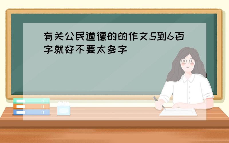 有关公民道德的的作文5到6百字就好不要太多字