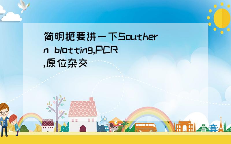 简明扼要讲一下Southern blotting,PCR,原位杂交