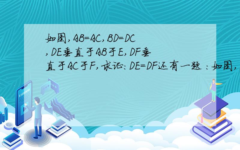 如图,AB=AC,BD=DC,DE垂直于AB于E,DF垂直于AC于F,求证:DE=DF还有一题 :如图,点D、E在三角形ABC的边BC上,AD=AE,BD=CE.求证:AB=AC