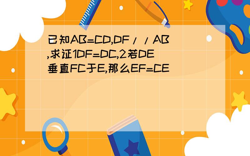 已知AB=CD,DF//AB,求证1DF=DC,2若DE垂直FC于E,那么EF=CE