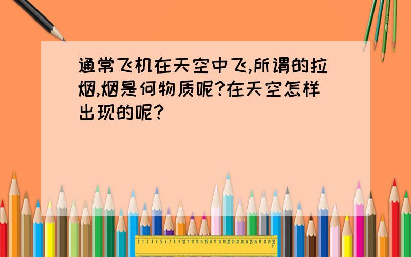 通常飞机在天空中飞,所谓的拉烟,烟是何物质呢?在天空怎样出现的呢?