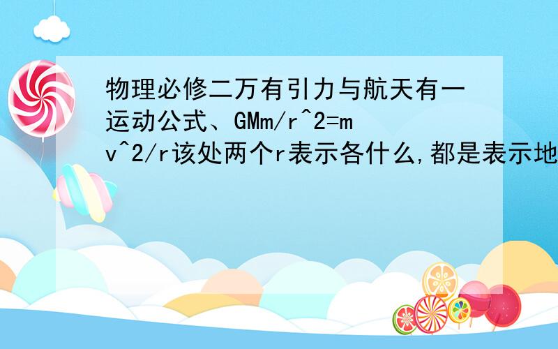 物理必修二万有引力与航天有一运动公式、GMm/r^2=mv^2/r该处两个r表示各什么,都是表示地球半径么?有一运动公式、GMm/r^2=mv^2/r该处两个r表示各什么，都是表示地球半径么？若月球绕地球运动