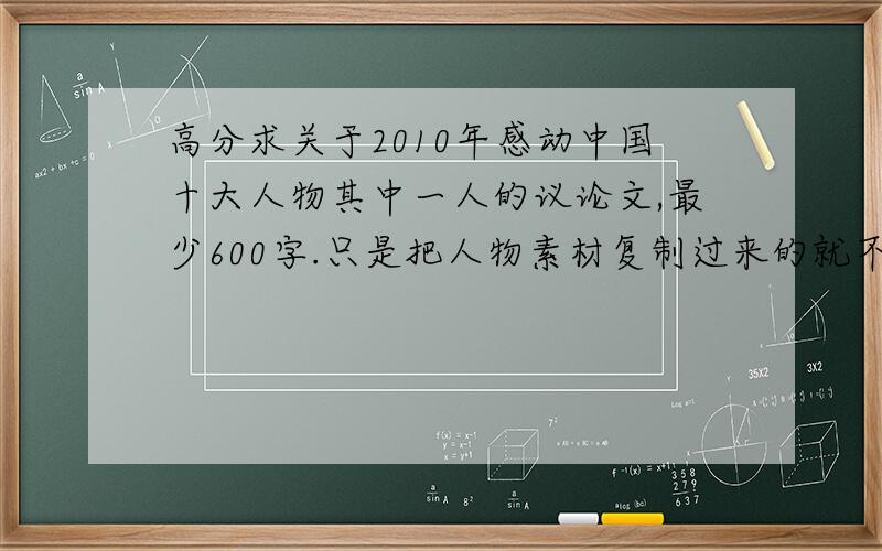 高分求关于2010年感动中国十大人物其中一人的议论文,最少600字.只是把人物素材复制过来的就不用了!