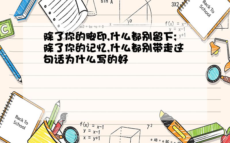 除了你的脚印,什么都别留下;除了你的记忆,什么都别带走这句话为什么写的好