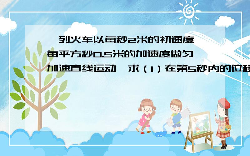 一列火车以每秒2米的初速度、每平方秒0.5米的加速度做匀加速直线运动,求（1）在第5秒内的位移.接上：（2）在第2个4秒内的位移.