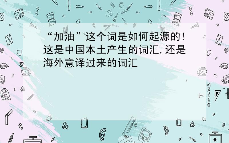 “加油”这个词是如何起源的!这是中国本土产生的词汇,还是海外意译过来的词汇