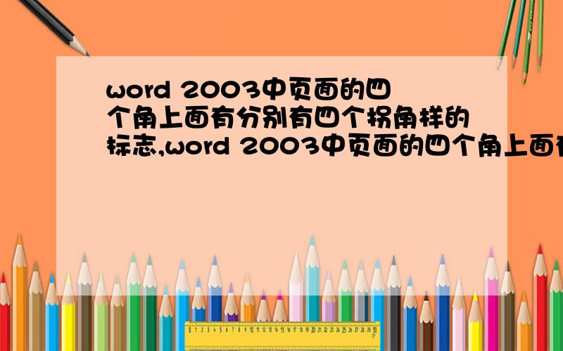 word 2003中页面的四个角上面有分别有四个拐角样的标志,word 2003中页面的四个角上面有分别有四个拐角样的灰色标志,在页面设置中是可以设置的,不过设置完之后,和页面实际标志位置不一样,