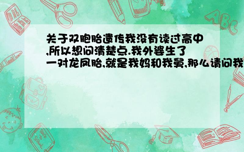 关于双胞胎遗传我没有读过高中,所以想问清楚点.我外婆生了一对龙凤胎,就是我妈和我舅,那么请问我能生双胞胎的几率大概是多少?