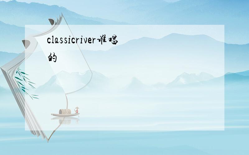 classicriver谁唱的