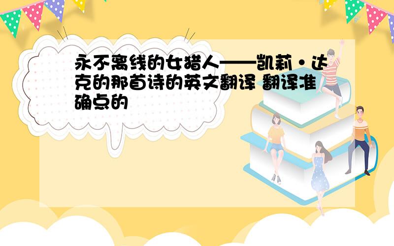 永不离线的女猎人——凯莉·达克的那首诗的英文翻译 翻译准确点的