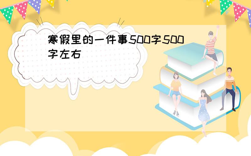 寒假里的一件事500字500字左右