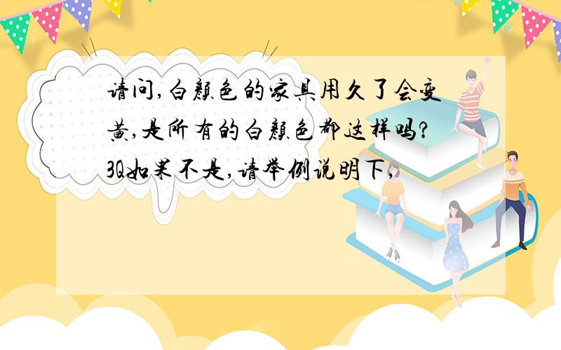 请问,白颜色的家具用久了会变黄,是所有的白颜色都这样吗?3Q如果不是,请举例说明下,