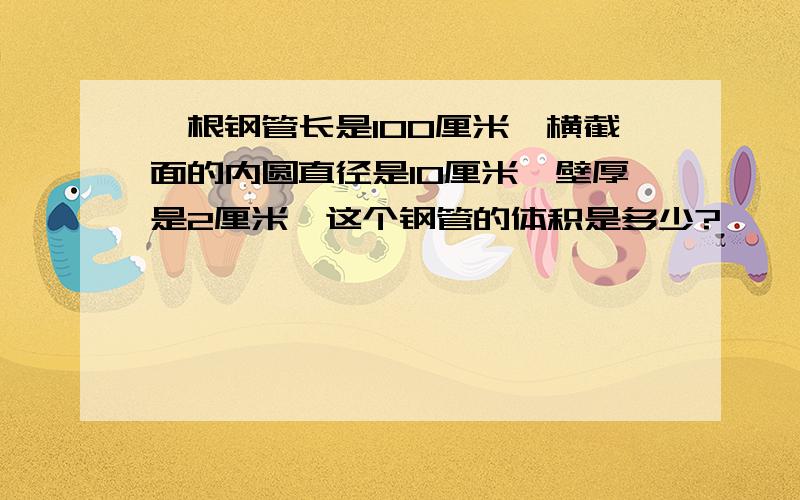 一根钢管长是100厘米,横截面的内圆直径是10厘米,壁厚是2厘米,这个钢管的体积是多少?