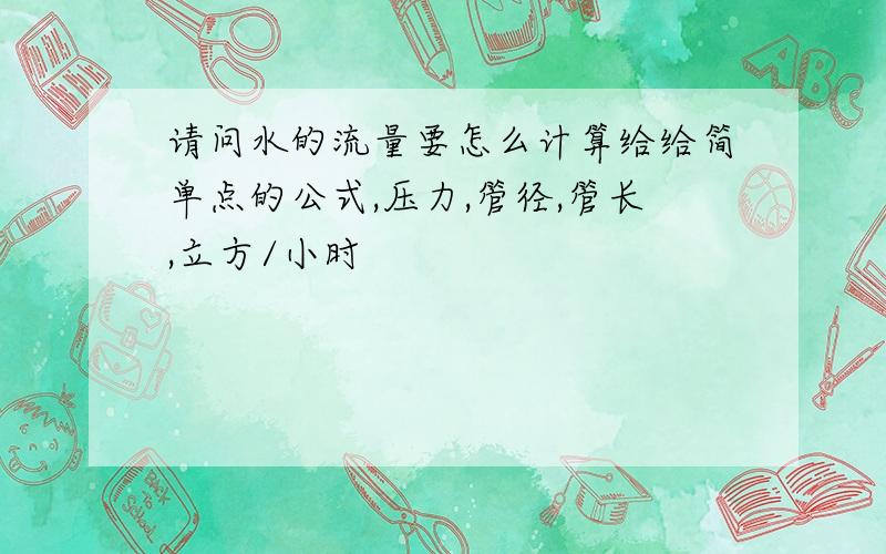 请问水的流量要怎么计算给给简单点的公式,压力,管径,管长,立方/小时