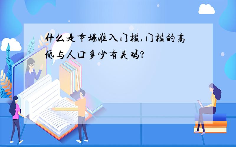 什么是市场准入门槛,门槛的高低与人口多少有关吗?