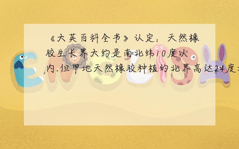 《大英百科全书》认定：天然橡胶生长界大约是南北纬10度以内.但甲地天然橡胶种植的北界高达24度北纬.试简要说明这以现象形成的原因.