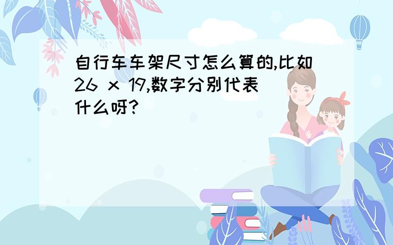 自行车车架尺寸怎么算的,比如26 x 19,数字分别代表什么呀?