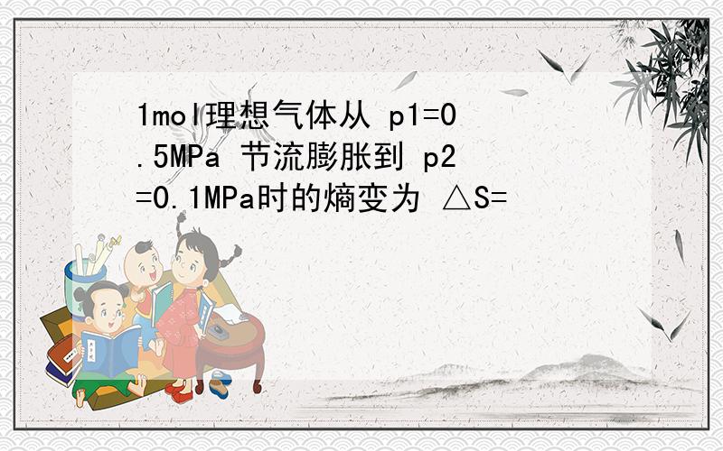 1mol理想气体从 p1=0.5MPa 节流膨胀到 p2=0.1MPa时的熵变为 △S=