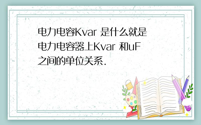 电力电容Kvar 是什么就是电力电容器上Kvar 和uF之间的单位关系.