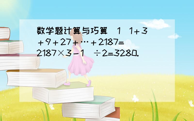 数学题计算与巧算（1）1＋3＋9＋27＋…＋2187=（2187×3－1）÷2=3280.