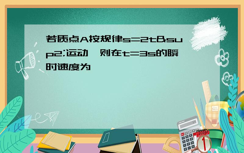 若质点A按规律s=2t²运动,则在t=3s的瞬时速度为