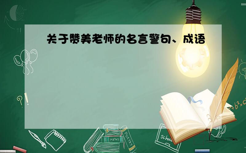 关于赞美老师的名言警句、成语