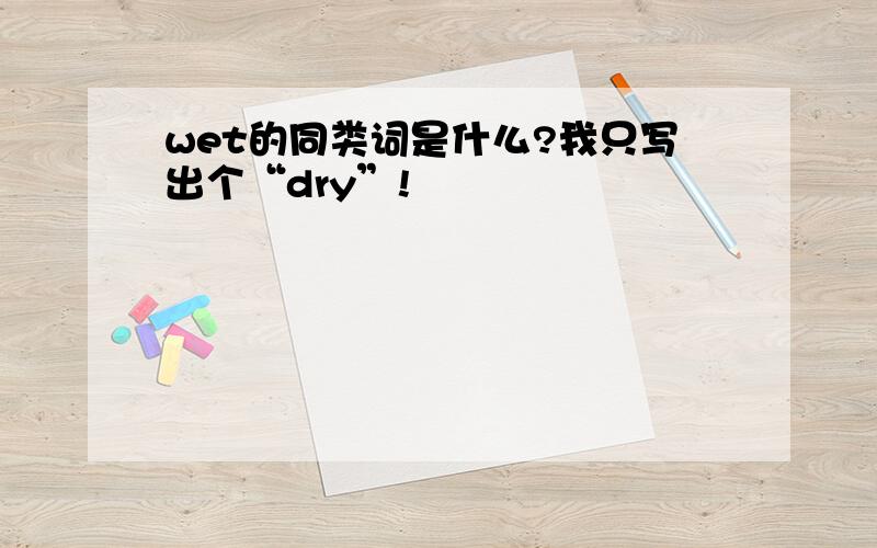 wet的同类词是什么?我只写出个“dry”!