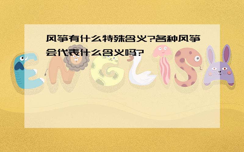 风筝有什么特殊含义?各种风筝会代表什么含义吗?