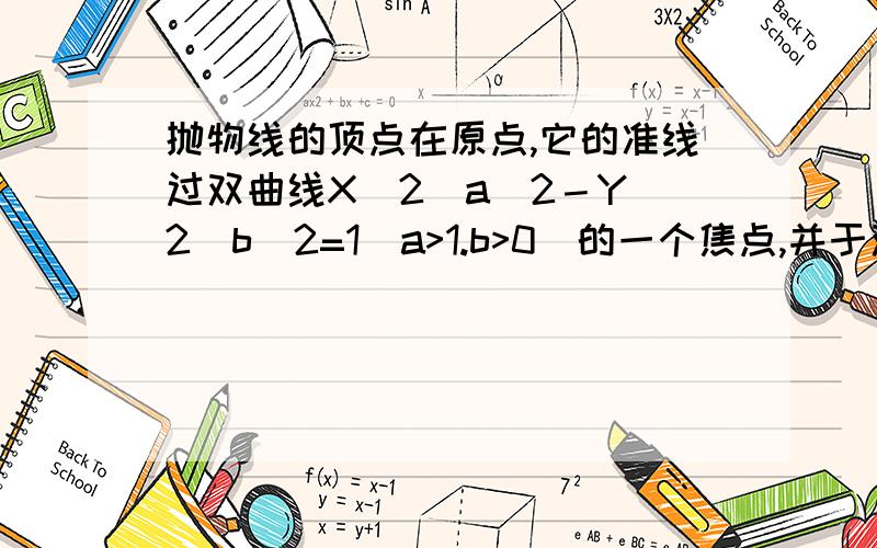 抛物线的顶点在原点,它的准线过双曲线X^2／a^2－Y^2／b^2=1(a>1.b>0)的一个焦点,并于双曲线的实轴垂直,已知抛物线与双曲线的交点为(3／2,根号6),求抛物线和双曲线的方程