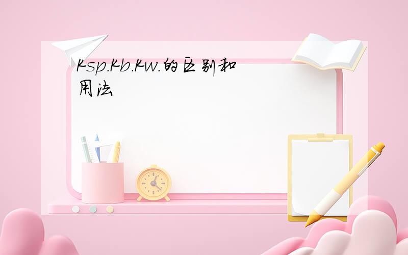 Ksp.Kb.Kw.的区别和用法