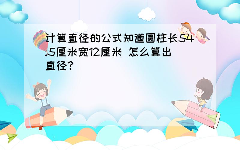 计算直径的公式知道圆柱长54.5厘米宽12厘米 怎么算出直径?