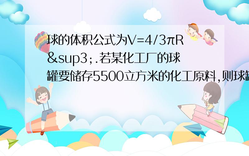 球的体积公式为V=4/3πR³.若某化工厂的球罐要储存5500立方米的化工原料,则球罐直径至少是多少米,急