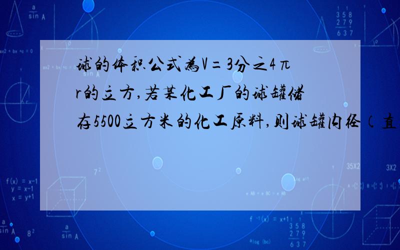 球的体积公式为V=3分之4πr的立方,若某化工厂的球罐储存5500立方米的化工原料,则球罐内径（直径）至少是少米（保留2位小数）.我知道答案是10.95米,但希望大家给个正确过程