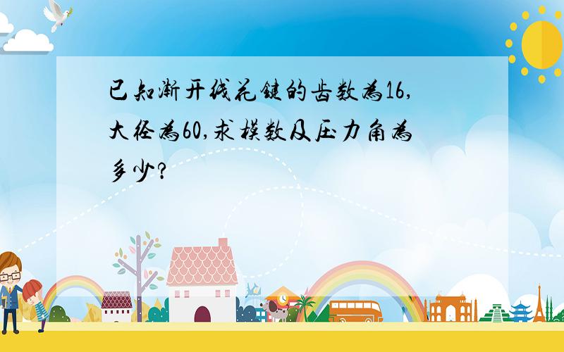 已知渐开线花键的齿数为16,大径为60,求模数及压力角为多少?