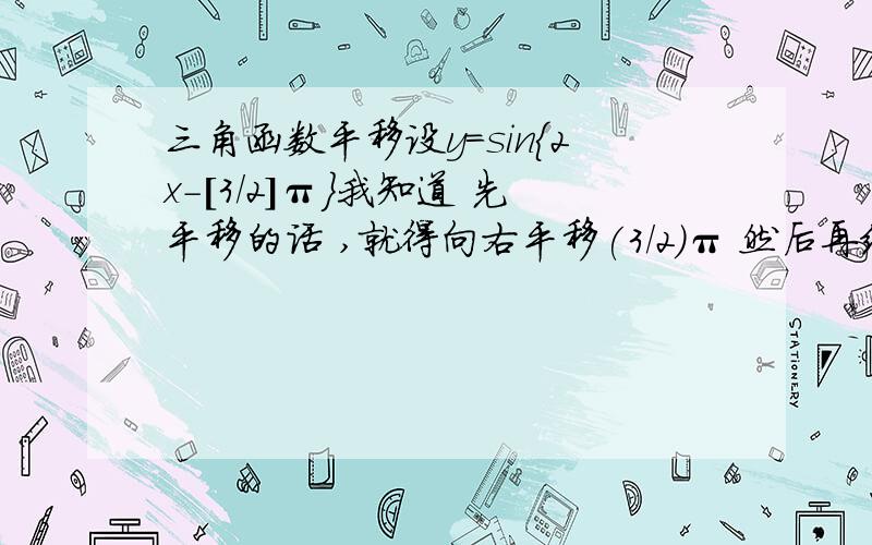 三角函数平移设y=sin{2x-[3/2]π}我知道 先平移的话 ,就得向右平移(3/2)π 然后再缩到1/2 先缩1/2 就得向右平移(3/4)π 可是我想知道的是 ,这个规则是怎么来的.有没有画过图 证明过这个?如果觉得我