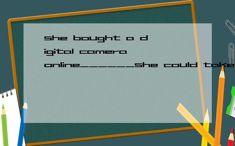 she bought a digital camera online______she could take nicer hotos.A.so that B.as soon as C.such that用as soon as 为什么不可以?