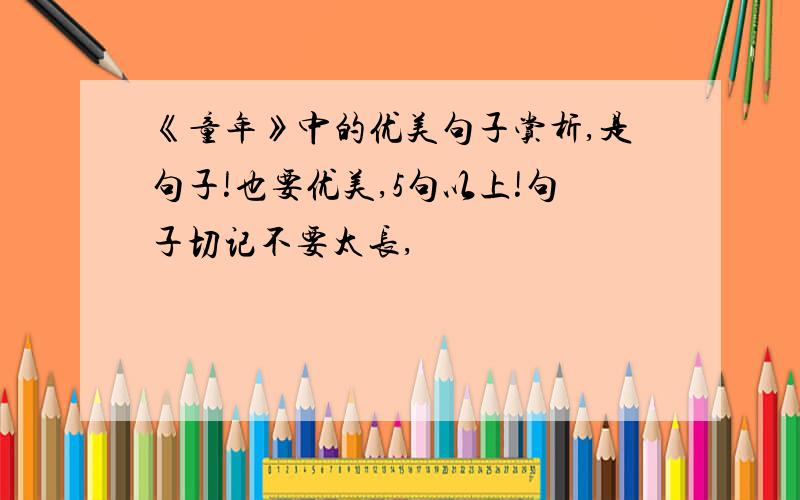 《童年》中的优美句子赏析,是句子!也要优美,5句以上!句子切记不要太长,