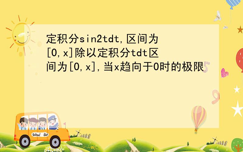 定积分sin2tdt,区间为[0,x]除以定积分tdt区间为[0,x],当x趋向于0时的极限