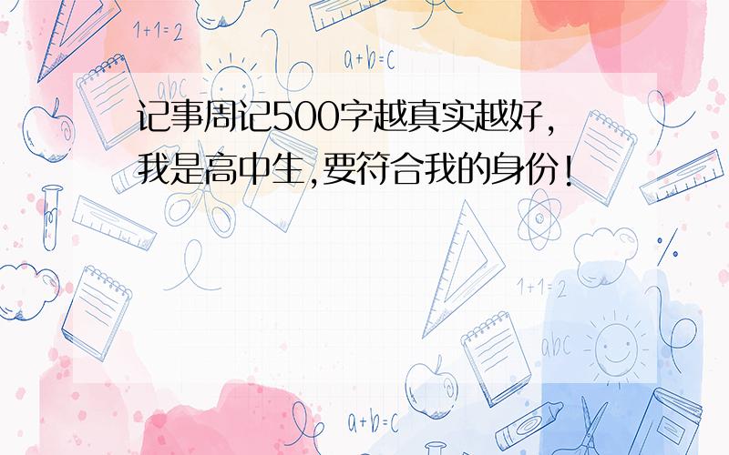 记事周记500字越真实越好,我是高中生,要符合我的身份!