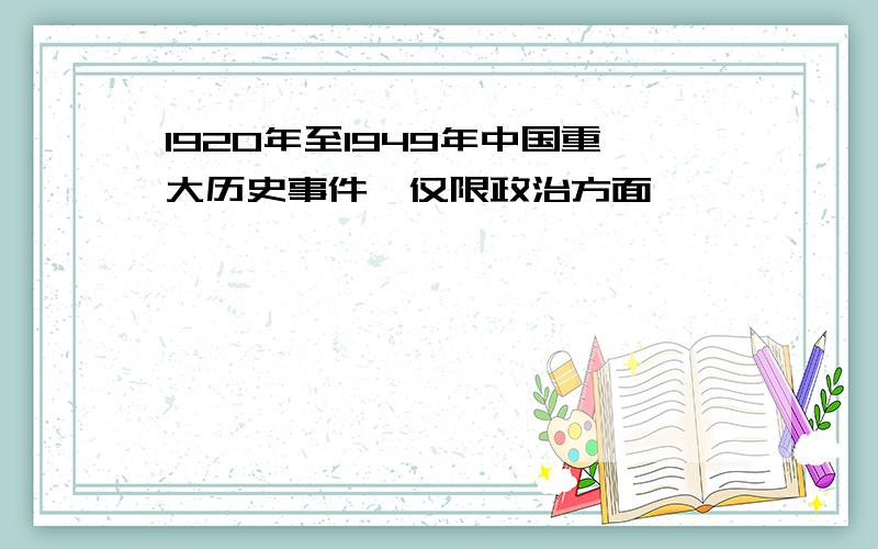 1920年至1949年中国重大历史事件{仅限政治方面}