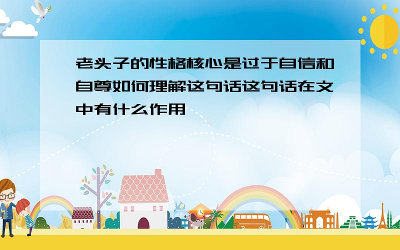 老头子的性格核心是过于自信和自尊如何理解这句话这句话在文中有什么作用