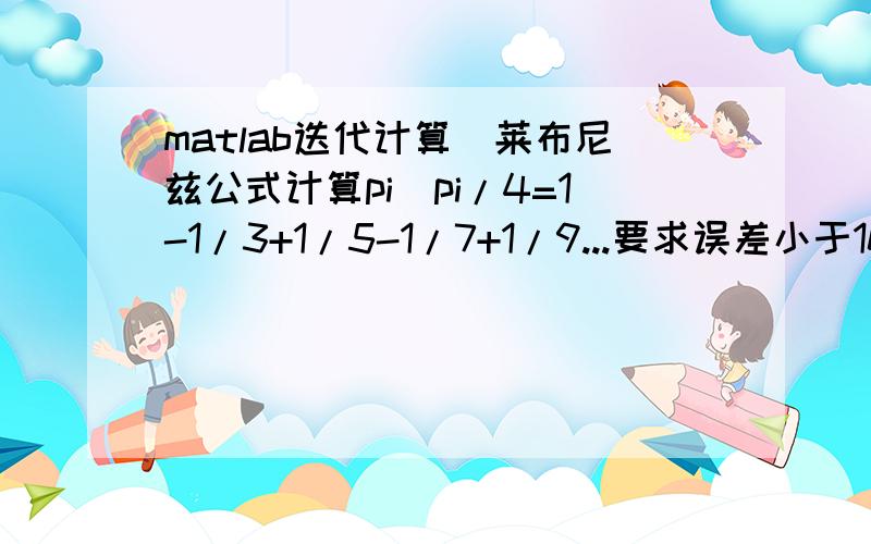 matlab迭代计算（莱布尼兹公式计算pi）pi/4=1-1/3+1/5-1/7+1/9...要求误差小于10^-6