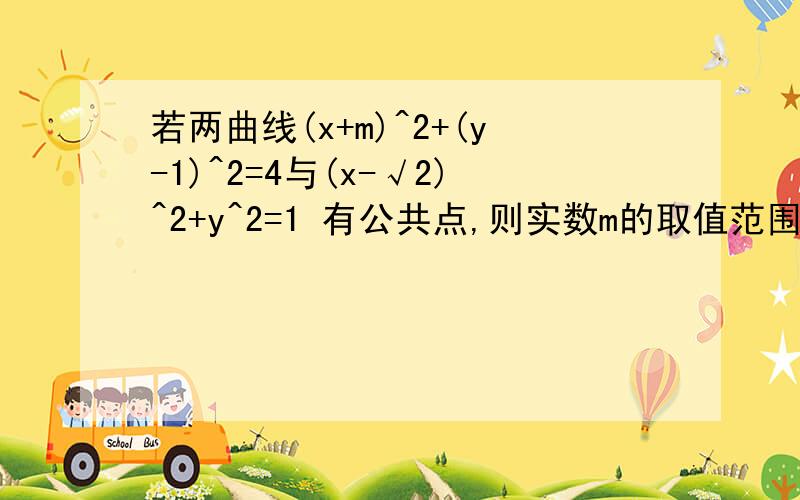 若两曲线(x+m)^2+(y-1)^2=4与(x-√2)^2+y^2=1 有公共点,则实数m的取值范围为要详细过程.