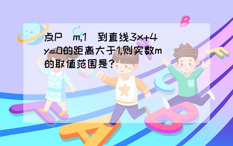 点P(m,1)到直线3x+4y=0的距离大于1,则实数m的取值范围是?