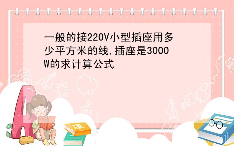 一般的接220V小型插座用多少平方米的线,插座是3000W的求计算公式