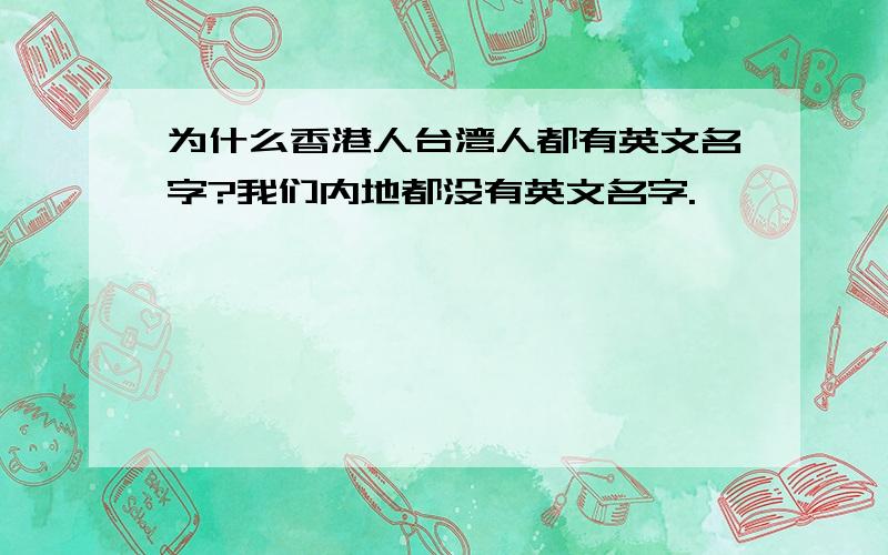 为什么香港人台湾人都有英文名字?我们内地都没有英文名字.