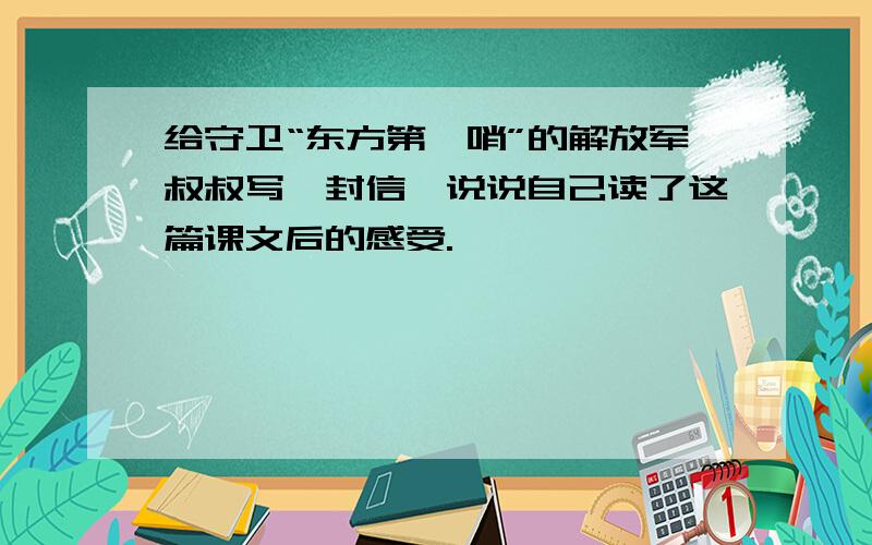 给守卫“东方第一哨”的解放军叔叔写一封信,说说自己读了这篇课文后的感受.