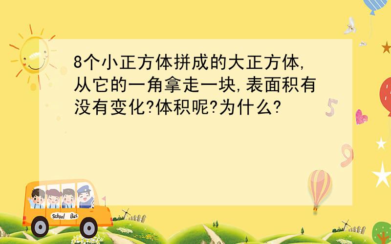 8个小正方体拼成的大正方体,从它的一角拿走一块,表面积有没有变化?体积呢?为什么?