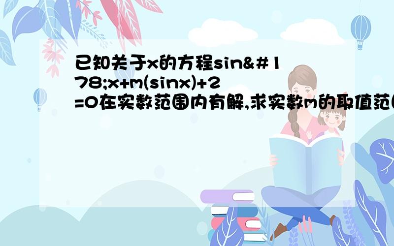 已知关于x的方程sin²x+m(sinx)+2=0在实数范围内有解,求实数m的取值范围